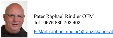 Pater Raphael Rindler OFM Tel.: 0676 880 703 402 E-Mail: raphael.rindler@franziskaner.at