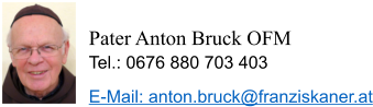 Pater Anton Bruck OFM Tel.: 0676 880 703 403 E-Mail: anton.bruck@franziskaner.at