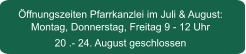 Öffnungszeiten Pfarrkanzlei im Juli & August: Montag, Donnerstag, Freitag 9 - 12 Uhr20 .- 24. August geschlossen